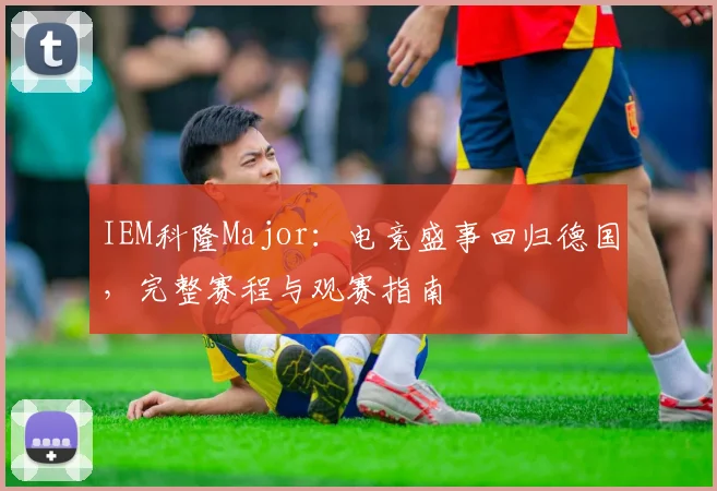 IEM科隆Major：电竞盛事回归德国，完整赛程与观赛指南