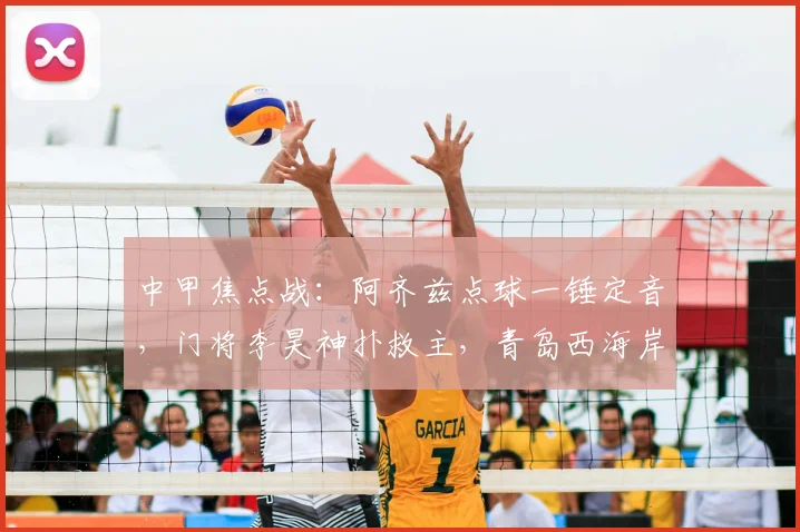 中甲焦点战：阿齐兹点球一锤定音，门将李昊神扑救主，青岛西海岸力克大连英博