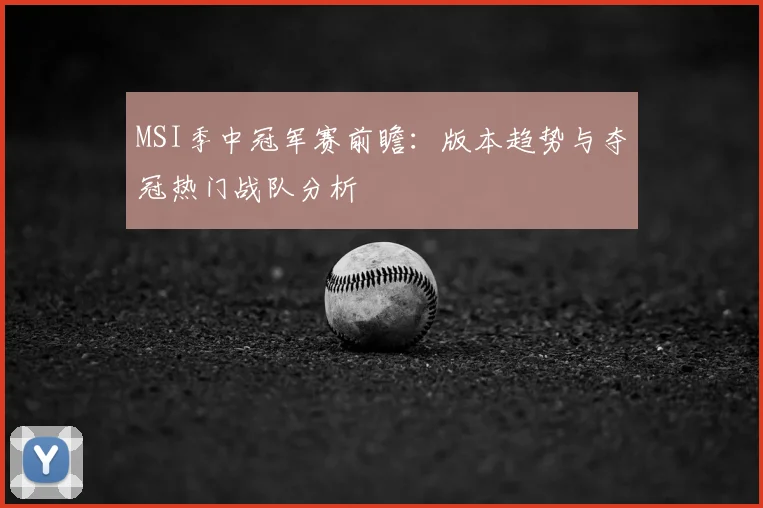 MSI季中冠军赛前瞻：版本趋势与夺冠热门战队分析