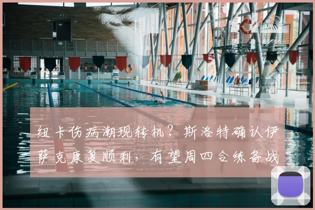 纽卡伤病潮现转机？斯洛特确认伊萨克康复顺利，有望周四合练备战2026赛季