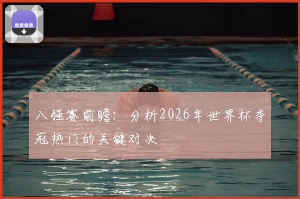 八强赛前瞻：分析2026年世界杯夺冠热门的关键对决