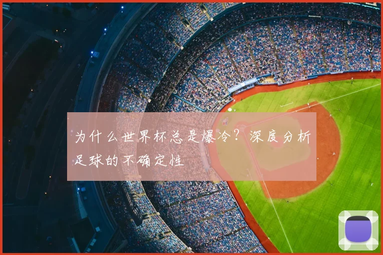 为什么世界杯总是爆冷？深度分析足球的不确定性