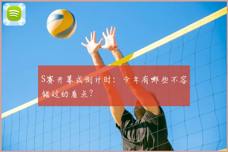 S赛开幕式倒计时：今年有哪些不容错过的看点？