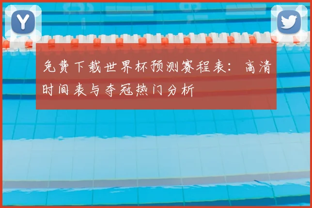 免费下载世界杯预测赛程表：高清时间表与夺冠热门分析