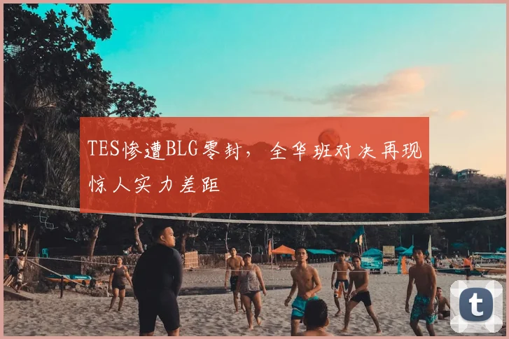 TES惨遭BLG零封，全华班对决再现惊人实力差距