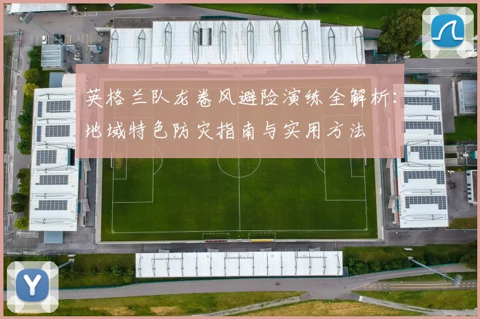 英格兰队龙卷风避险演练全解析：地域特色防灾指南与实用方法