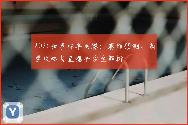2026世界杯半决赛：赛程预测、购票攻略与直播平台全解析