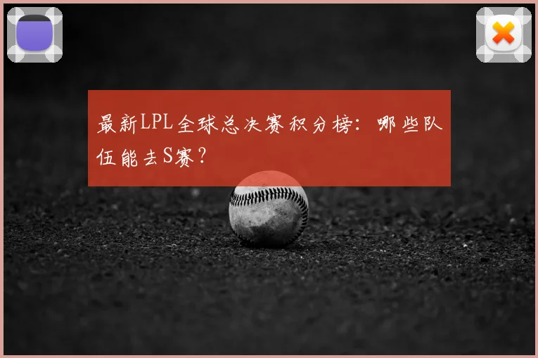 最新LPL全球总决赛积分榜：哪些队伍能去S赛？