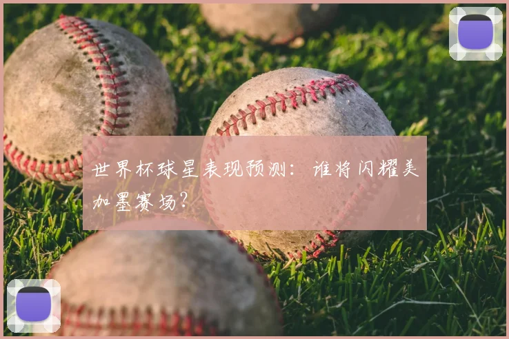 世界杯球星表现预测：谁将闪耀美加墨赛场？