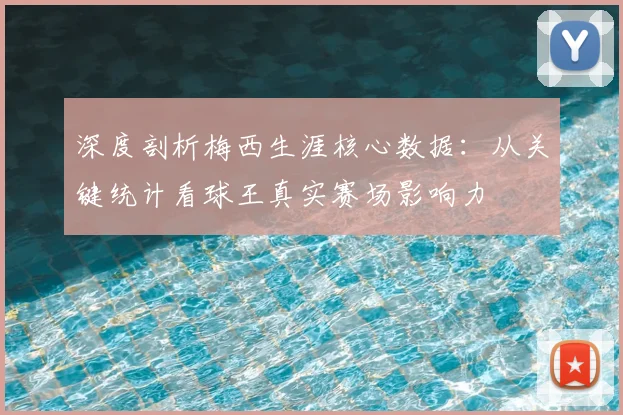 深度剖析梅西生涯核心数据：从关键统计看球王真实赛场影响力