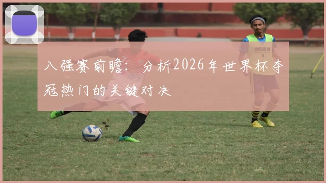 八强赛前瞻：分析2026年世界杯夺冠热门的关键对决
