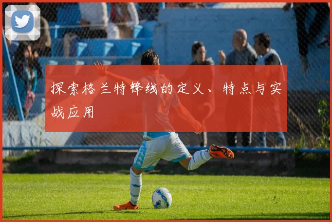 探索格兰特锋线的定义、特点与实战应用