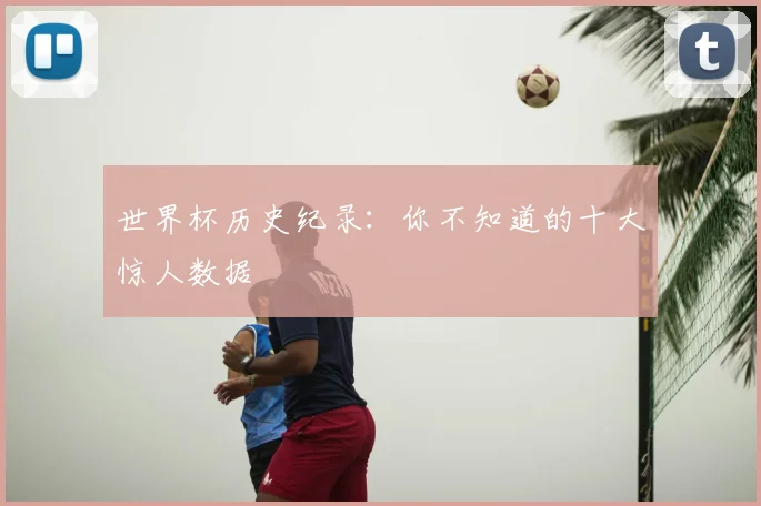 世界杯历史纪录：你不知道的十大惊人数据
