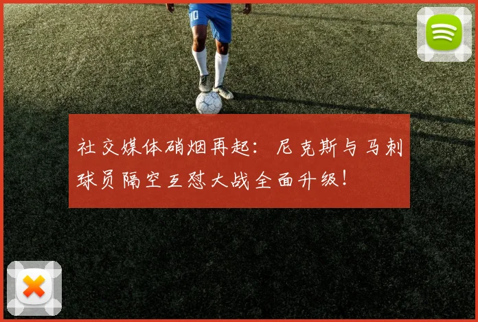 社交媒体硝烟再起：尼克斯与马刺球员隔空互怼大战全面升级！